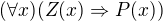 $(\forall x)(Z(x) \Rightarrow P(x))$