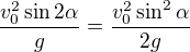 $\frac{v_0^2\sin 2\alpha }{g}=\frac{v_0^2\sin ^2\alpha }{2g}$