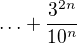 $\ldots +\frac{3^{2n}}{10^{n}}$
