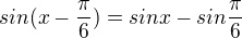 $sin(x-\frac{\pi }{6})= sinx-sin\frac{\pi }{6}$