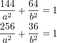$\frac{144}{a^2}+\frac{64}{b^2}=1\nl\frac{256}{a^2}+\frac{36}{b^2}=1$