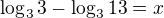 $\log_33-\log_3{13}=x$