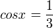 $cosx=\frac{1}{3} $