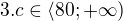 $3. c\in \langle 80; +\infty)$