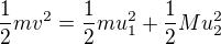 $\frac12mv^2=\frac12mu_1^2+\frac12Mu_2^2$