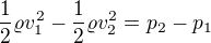 $\frac{1}{2}\varrho v^{2}_{1}-\frac{1}{2}\varrho v^{2}_{2}=p_{2}-p_{1}$