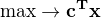 $\max\to\bf{c}^Tx$
