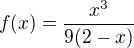 $f(x) = \frac{x^3}{9(2-x)}$