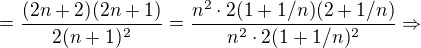 $=\frac{(2n+2)(2n+1)}{2(n+1)^2}=\frac{n^2\cdot 2(1+1/n)(2+1/n)}{n^2\cdot 2(1+1/n)^2}\Rightarrow $