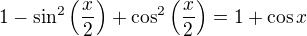 $1-\sin^2{\left(\frac x2\right)}+\cos^2{\left(\frac x2\right)}=1+\cos x$