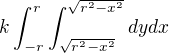 $k\int_{-r}^{r}\int_{\sqrt{r^{2}-x^{2}}}^{\sqrt{r^{2}-x^{2}}}dydx$