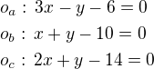 $o_a:\,3x-y-6=0\nlo_b:\,x+y-10=0\nlo_c:\,2x+y-14=0$