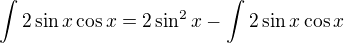 $\int_{}^{}2\sin x\cos x=2\sin ^{2}x-\int_{}^{}2\sin x\cos x$