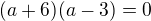 $(a+6)(a-3)=0$