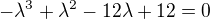 $-\lambda^3+\lambda^2-12\lambda+12=0$