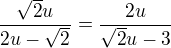 $\frac{\sqrt 2 u}{2u-\sqrt 2}=\frac{2u}{\sqrt 2 u-3}$