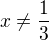 $x\not = \frac{1}{3}$