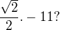 $\frac{\sqrt{2}}{2} . -11 ?$