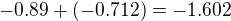 $-0.89+(-0.712)=-1.602$