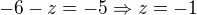 $-6-z=-5 \Rightarrow z=-1 $