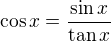 $\cos x=\frac{\sin x}{\tan x}$