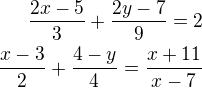 $\frac{2x-5}{3} + \frac{2y-7}{9} = 2\\ \frac{x-3}{2} + \frac{4-y}{4} = \frac{x+11}{x-7}$