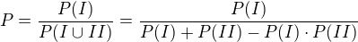 $P=\frac{P(I)}{P(I\cup_{}^{}II)}=\frac{P(I)}{P(I)+P(II)-P(I)\cdot P(II)}$