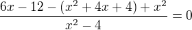 $\frac{6x-12-(x^2+4x+4)+x^2}{x^2-4}=0$