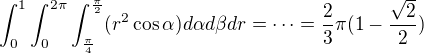 $\int_0^1\int_0^{2\pi}\int_{\frac\pi4}^{\frac\pi2}(r^2\cos\alpha) d\alpha d\beta dr=\cdots=\frac23\pi(1-\frac{\sqrt2}2)$