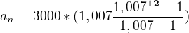 $a_{n}=3000*(1,007\frac{1,007^{\textbf{12}}-1}{1,007-1})$