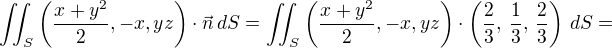 $ \iint_S \left(\frac{x+y^2}{2},-x,yz \right)\cdot \vec{n}\,dS=\iint_S \left(\frac{x+y^2}{2},-x,yz \right)\cdot \left(\frac{2}{3},\,\frac{1}{3},\,\frac{2}{3}\right)\,dS=$