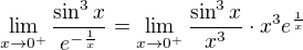 $\lim_{x\to0^{+}}\frac{\sin ^{3}x}{e^{-\frac{1}{x}}}=\lim_{x\to0^{+}}\frac{\sin ^{3}x}{x^3}\cdot x^3 e^{\frac{1}{x}}$