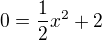 $0=\frac{1}{2}x^{2}+2$