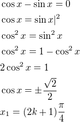 $\cos x-\sin x=0\nl\cos x=\sin x|^2\nl\cos^2x=\sin^2x\nl\cos^2x=1-\cos^2x\nl2\cos^2x=1\nl\cos x=\pm\frac{\sqrt2}{2}\nlx_1=(2k+1)\frac{\rm{\pi}}{4}$