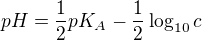 $pH = \frac{1}{2}pK_A - \frac{1}{2}\log_{10} c $
