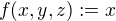 $f(x,y,z) := x$