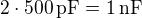 $2\cdot500\,\text{pF}=1\,\text{nF}$