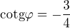 $\mathrm{cotg}\varphi=-\frac{3}{4}$