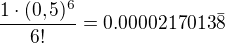 $\frac {1 \cdot (0,5)^6}{6!}=0.0000217013\bar{8}$