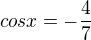 $cos x=-\frac{4}{7}$