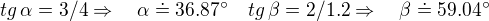 $tg\,\alpha=3/4 \Rightarrow \quad\alpha\doteq36.87� \quad tg\,\beta=2/1.2\Rightarrow\quad\beta\doteq59.04�$