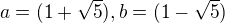 $a=(1+\sqrt{5}),b=(1-\sqrt{5})$