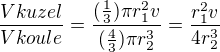 $\frac{Vkuzel}{Vkoule}=\frac{(\frac{1}{3}) \pi r_1^ 2 v}{(\frac{4}{3}) \pi r_2^ 3}=\frac{r_1^2 v}{4 r_2^3}$