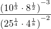 $\frac{{(10^{\frac13} \cdot 8^{\frac12})}^{-3}}{{(25^{\frac14} \cdot 4^{\frac18})}^{-2}}$