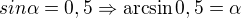 $sin \alpha = 0,5 \Rightarrow \arcsin 0,5=\alpha$