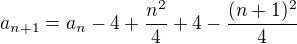 $a_{n+1}=a_{n}-4+\frac{n^{2}}{4}+4-\frac{(n+1)^{2}}{4}$