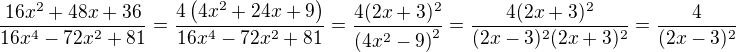 $\frac{16x^2+48x+36}{16x^4-72x^2+81}=\frac{4\(4x^2+24x+9\)}{16x^4-72x^2+81}=\frac{4(2x+3)^2}{\(4x^2-9\)^2}=\frac{4(2x+3)^2}{(2x-3)^2(2x+3)^2}=\frac{4}{(2x-3)^2}$