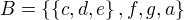 $B=\{\{c,d,e\},f,g,a\}$