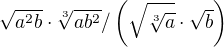 $\sqrt{{a}^2b}\cdot \sqrt[3]{{a}{b}^{2}} /\( \sqrt{\sqrt[3]{a}}\cdot \sqrt{b}\)$