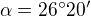 $\alpha=26^{\circ}20^{\prime}$